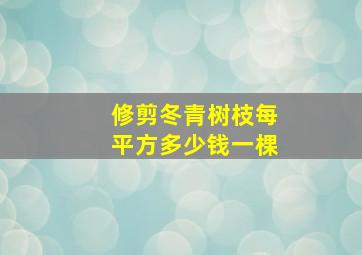 修剪冬青树枝每平方多少钱一棵