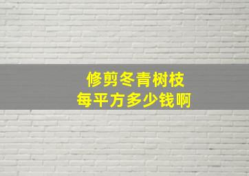 修剪冬青树枝每平方多少钱啊