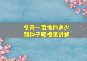 冬青一亩地种多少颗种子呢视频讲解