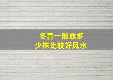 冬青一般放多少株比较好风水