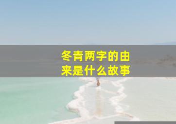 冬青两字的由来是什么故事