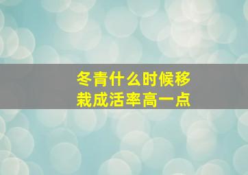 冬青什么时候移栽成活率高一点