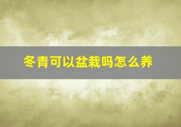 冬青可以盆栽吗怎么养