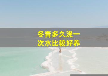 冬青多久浇一次水比较好养