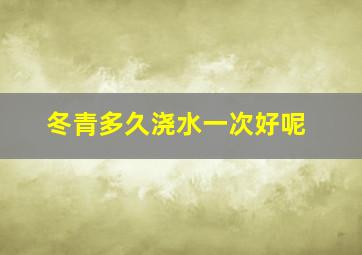 冬青多久浇水一次好呢