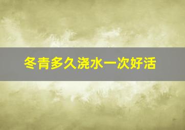 冬青多久浇水一次好活