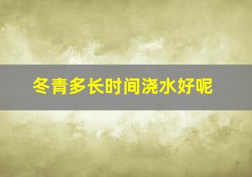 冬青多长时间浇水好呢