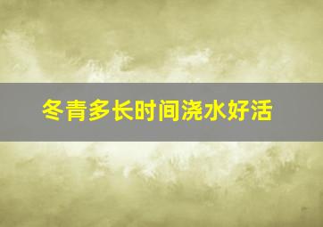 冬青多长时间浇水好活