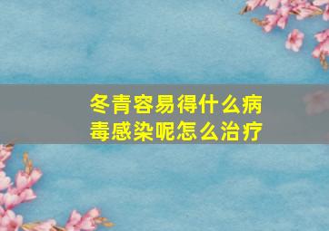 冬青容易得什么病毒感染呢怎么治疗