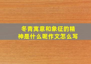 冬青寓意和象征的精神是什么呢作文怎么写