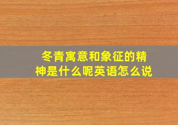 冬青寓意和象征的精神是什么呢英语怎么说