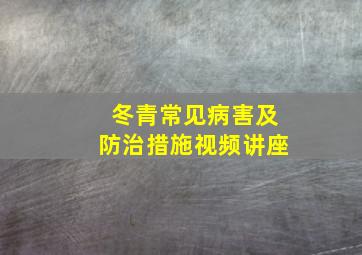 冬青常见病害及防治措施视频讲座