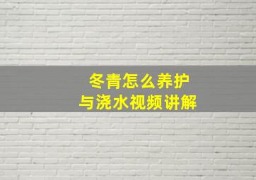 冬青怎么养护与浇水视频讲解