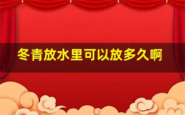 冬青放水里可以放多久啊