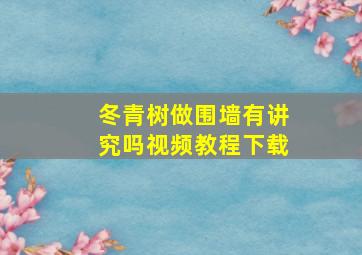 冬青树做围墙有讲究吗视频教程下载