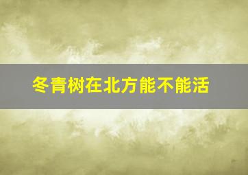 冬青树在北方能不能活