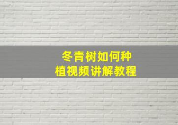 冬青树如何种植视频讲解教程