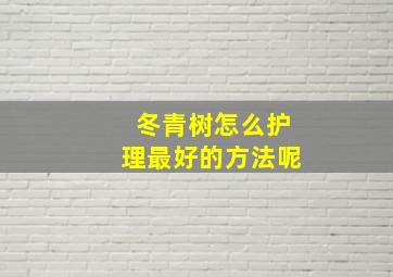 冬青树怎么护理最好的方法呢