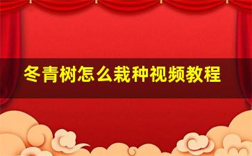 冬青树怎么栽种视频教程