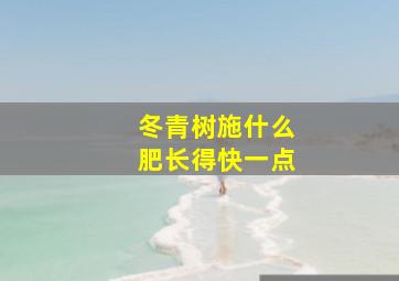 冬青树施什么肥长得快一点