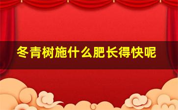 冬青树施什么肥长得快呢