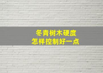 冬青树木硬度怎样控制好一点