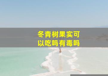 冬青树果实可以吃吗有毒吗