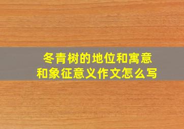 冬青树的地位和寓意和象征意义作文怎么写