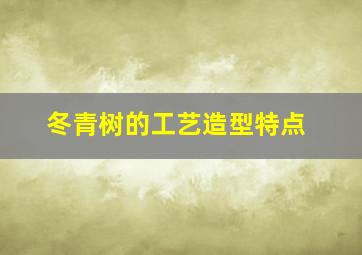 冬青树的工艺造型特点