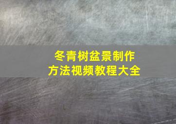 冬青树盆景制作方法视频教程大全