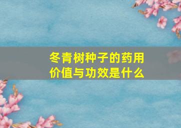 冬青树种子的药用价值与功效是什么