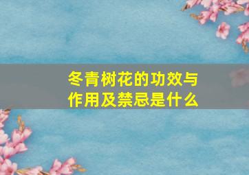 冬青树花的功效与作用及禁忌是什么