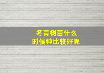 冬青树苗什么时候种比较好呢