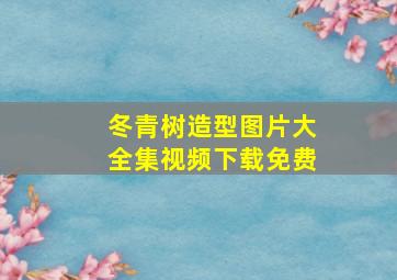 冬青树造型图片大全集视频下载免费