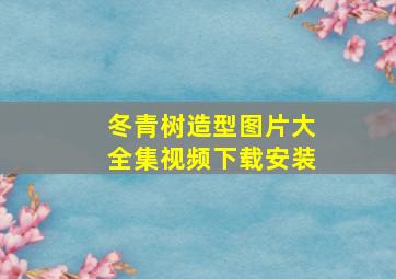 冬青树造型图片大全集视频下载安装