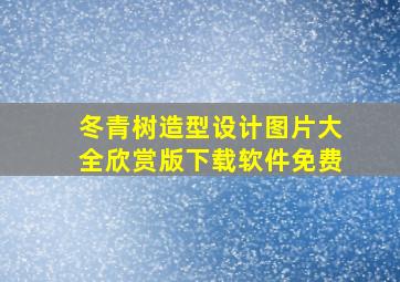 冬青树造型设计图片大全欣赏版下载软件免费