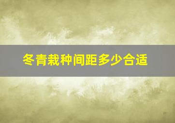 冬青栽种间距多少合适