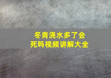 冬青浇水多了会死吗视频讲解大全