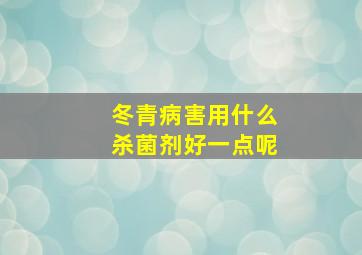 冬青病害用什么杀菌剂好一点呢