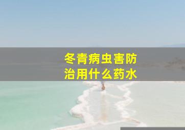 冬青病虫害防治用什么药水