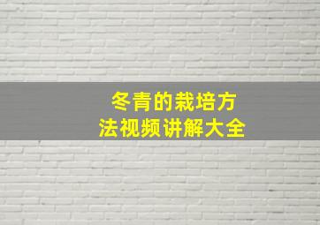 冬青的栽培方法视频讲解大全