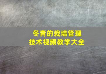 冬青的栽培管理技术视频教学大全