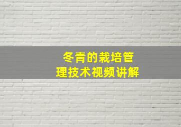 冬青的栽培管理技术视频讲解