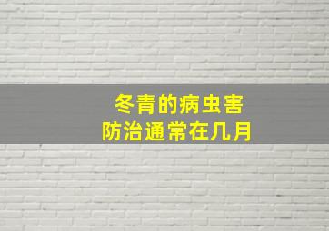 冬青的病虫害防治通常在几月