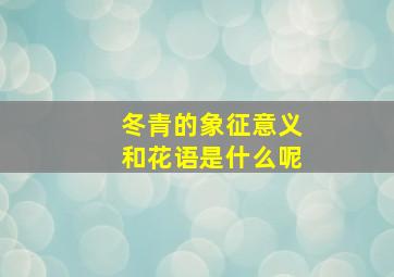 冬青的象征意义和花语是什么呢