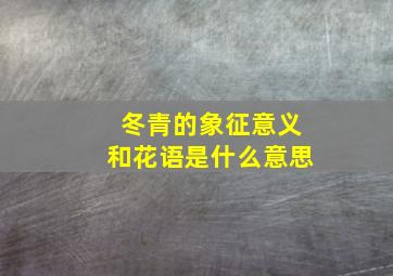 冬青的象征意义和花语是什么意思