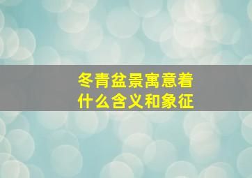 冬青盆景寓意着什么含义和象征