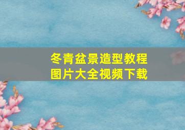 冬青盆景造型教程图片大全视频下载