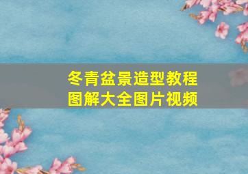 冬青盆景造型教程图解大全图片视频