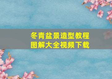 冬青盆景造型教程图解大全视频下载